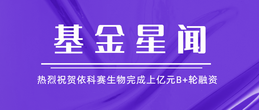 基金星闻 | 亚杰基金投资企业依科赛生物完成上亿元B+轮融资